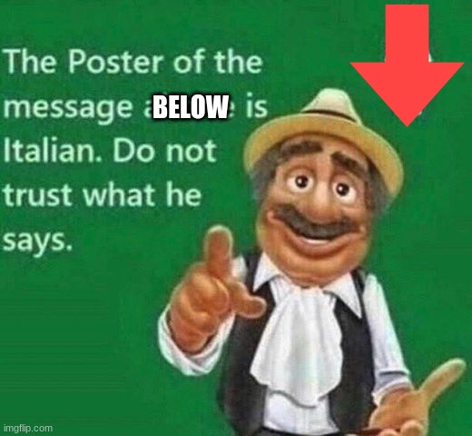 The post above is italian | BELOW | image tagged in the post above is italian | made w/ Imgflip meme maker