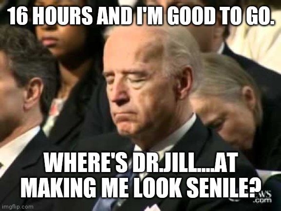 The Sleepiest Joe | 16 HOURS AND I'M GOOD TO GO. WHERE'S DR.JILL....AT MAKING ME LOOK SENILE? | image tagged in sleepy joe biden | made w/ Imgflip meme maker