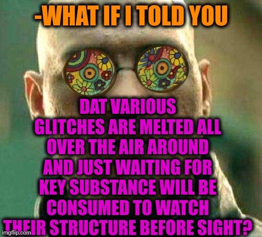 -Chemistry session. | DAT VARIOUS GLITCHES ARE MELTED ALL OVER THE AIR AROUND AND JUST WAITING FOR KEY SUBSTANCE WILL BE CONSUMED TO WATCH THEIR STRUCTURE BEFORE SIGHT? -WHAT IF I TOLD YOU | image tagged in acid kicks in morpheus,don't do drugs,glitchy mickey,airlines,what if i told you,consumerism | made w/ Imgflip meme maker