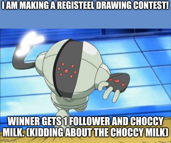 SHEEEEEEEEEEEEEEEEEEEEEEEEEEEEEEESH | I AM MAKING A REGISTEEL DRAWING CONTEST! WINNER GETS 1 FOLLOWER AND CHOCCY MILK. (KIDDING ABOUT THE CHOCCY MILK) | image tagged in registeel punch | made w/ Imgflip meme maker