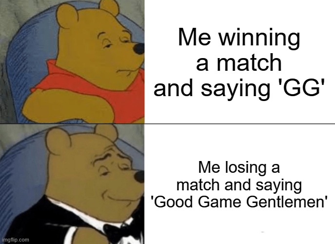 AW YEEEEAAAAHHHH | Me winning a match and saying 'GG'; Me losing a match and saying 'Good Game Gentlemen' | image tagged in memes,tuxedo winnie the pooh | made w/ Imgflip meme maker