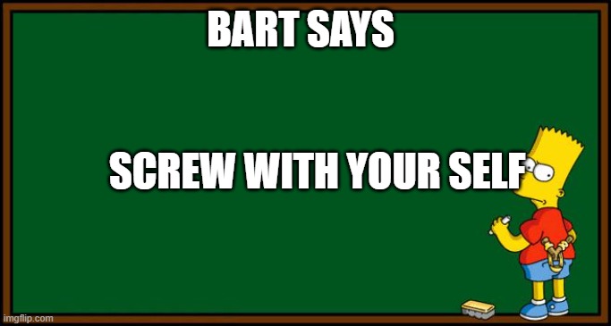 bart chalkboard | BART SAYS; SCREW WITH YOUR SELF | image tagged in bart simpson - chalkboard | made w/ Imgflip meme maker