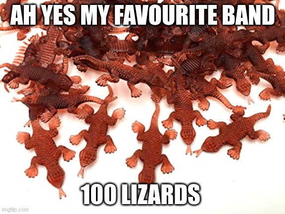 funny geckos ha ha get it 100 geckos ? ha ha funny 100 gecs meme clash royale hi  hi hi ha moment | AH YES MY FAVOURITE BAND; 100 LIZARDS | image tagged in 100 gecs | made w/ Imgflip meme maker