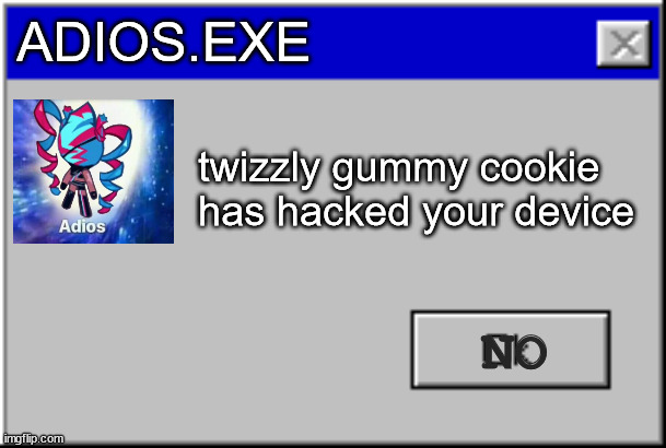 death by twizzly gummy cookie be like: | ADIOS.EXE; twizzly gummy cookie has hacked your device; NO | image tagged in windows error message,cookie run kingdom,death,idk,hacker,crk | made w/ Imgflip meme maker