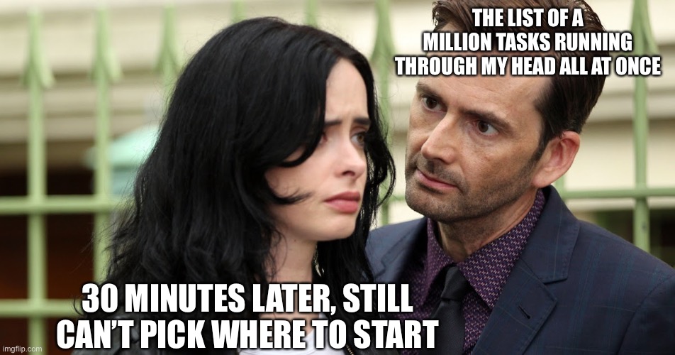 ADHD sucks | THE LIST OF A MILLION TASKS RUNNING THROUGH MY HEAD ALL AT ONCE; 30 MINUTES LATER, STILL CAN’T PICK WHERE TO START | image tagged in jessica jones death stare,adhd,add,overwhelmed,frozen,stare | made w/ Imgflip meme maker