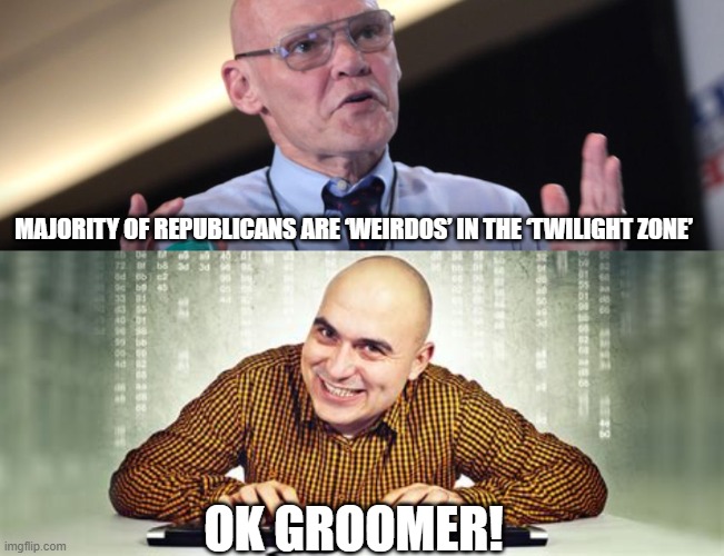 Carville Must Not Own A Mirror. | MAJORITY OF REPUBLICANS ARE ‘WEIRDOS’ IN THE ‘TWILIGHT ZONE’; OK GROOMER! | image tagged in james carville | made w/ Imgflip meme maker