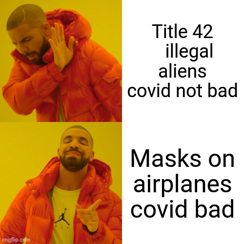 Drake Hotline Bling | Title 42    illegal aliens covid not bad; Masks on airplanes covid bad | image tagged in memes,drake hotline bling | made w/ Imgflip meme maker
