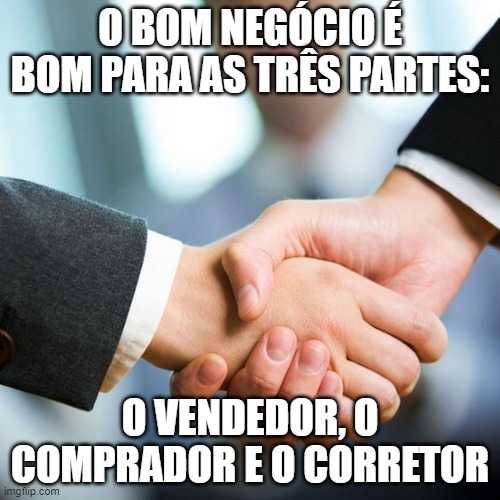 O BOM NEGÓCIO É BOM PARA AS TRÊS PARTES:; O VENDEDOR, O COMPRADOR E O CORRETOR | made w/ Imgflip meme maker