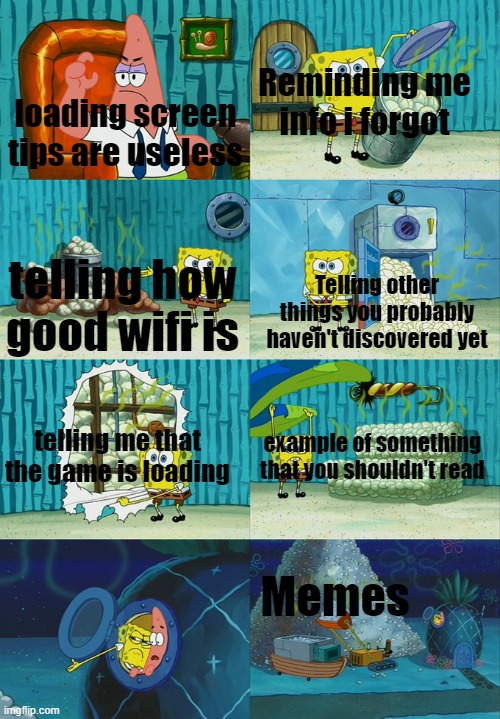 loading screen tips are useful | Reminding me info i forgot; loading screen tips are useless; telling how good wifi is; Telling other things you probably haven't discovered yet; telling me that the game is loading; example of something that you shouldn't read; Memes | image tagged in sponge rips stuff | made w/ Imgflip meme maker