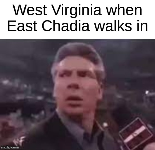 west virginian approved | West Virginia when East Chadia walks in | image tagged in x when x walks in | made w/ Imgflip meme maker