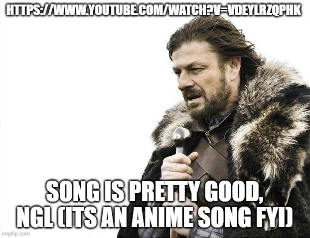 might have to start watching demon slayer again | HTTPS://WWW.YOUTUBE.COM/WATCH?V=VDEYLRZQPHK; SONG IS PRETTY GOOD, NGL (ITS AN ANIME SONG FYI) | image tagged in memes,brace yourselves x is coming | made w/ Imgflip meme maker