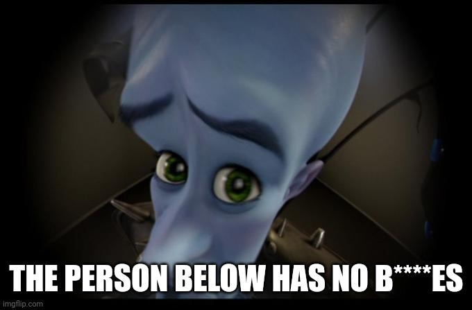 Spam megamind in their comments | THE PERSON BELOW HAS NO B****ES | image tagged in no b es | made w/ Imgflip meme maker