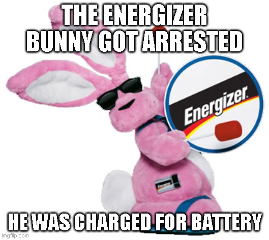 Bunny |  THE ENERGIZER BUNNY GOT ARRESTED; HE WAS CHARGED FOR BATTERY | image tagged in energizer bunny | made w/ Imgflip meme maker