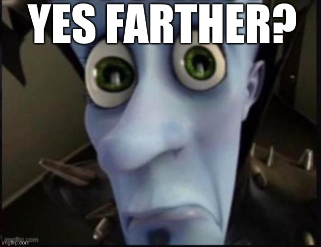 Bitches? | YES FARTHER? | image tagged in bitches | made w/ Imgflip meme maker