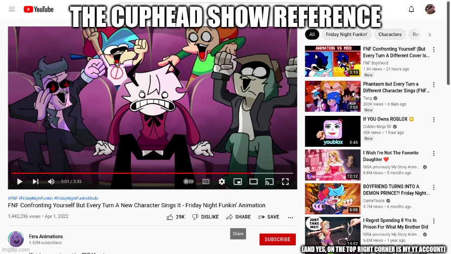 hehe (credits: fera animations and all of the mod creators) | THE CUPHEAD SHOW REFERENCE; (AND YES, ON THE TOP RIGHT CORNER IS MY YT ACCOUNT) | image tagged in the cuphead show,fnf | made w/ Imgflip meme maker