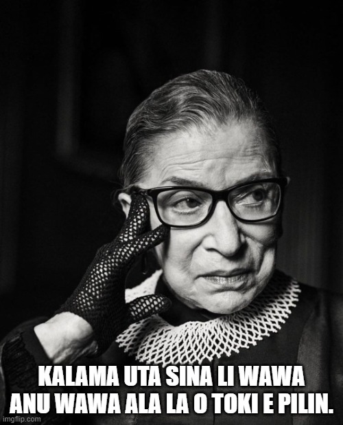 RBG black & white | KALAMA UTA SINA LI WAWA ANU WAWA ALA LA O TOKI E PILIN. | image tagged in rbg black white | made w/ Imgflip meme maker