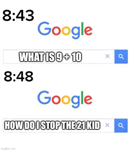 Mmmmhnjbo | WHAT IS 9 + 10; HOW DO I STOP THE 21 KID | image tagged in google before after,21,10,memes | made w/ Imgflip meme maker