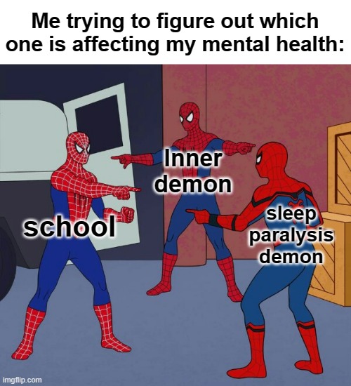 True doe | Me trying to figure out which one is affecting my mental health:; Inner demon; school; sleep paralysis demon | image tagged in spider man triple | made w/ Imgflip meme maker