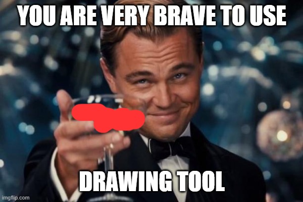 Leonardo Dicaprio Cheers Meme | YOU ARE VERY BRAVE TO USE DRAWING TOOL | image tagged in memes,leonardo dicaprio cheers | made w/ Imgflip meme maker