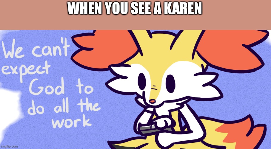 We can't expect God to do all the work. | WHEN YOU SEE A KAREN | image tagged in we can't expect god to do all the work | made w/ Imgflip meme maker