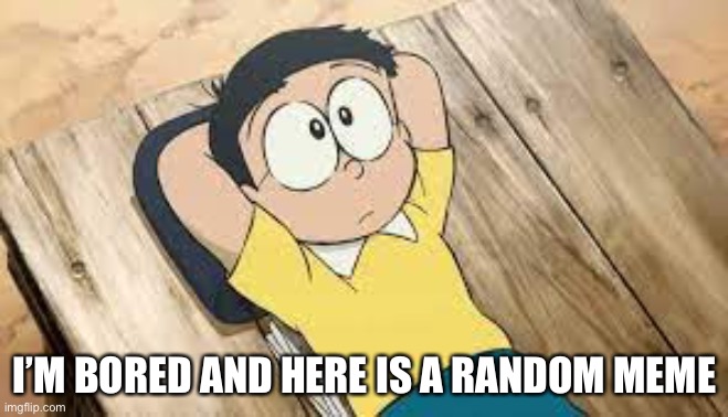I’M BORED AND HERE IS A RANDOM MEME | made w/ Imgflip meme maker