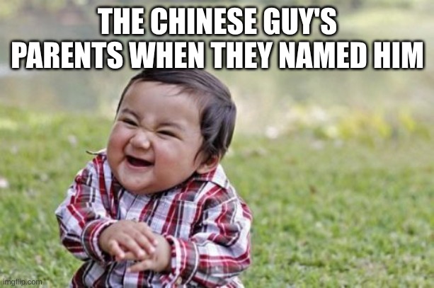 Evil Toddler Meme | THE CHINESE GUY'S PARENTS WHEN THEY NAMED HIM | image tagged in memes,evil toddler | made w/ Imgflip meme maker