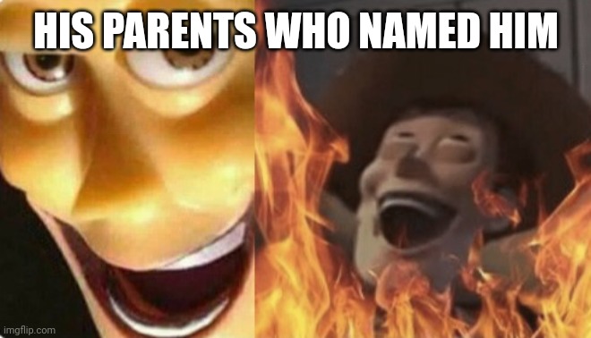 Satanic woody (no spacing) | HIS PARENTS WHO NAMED HIM | image tagged in satanic woody no spacing | made w/ Imgflip meme maker