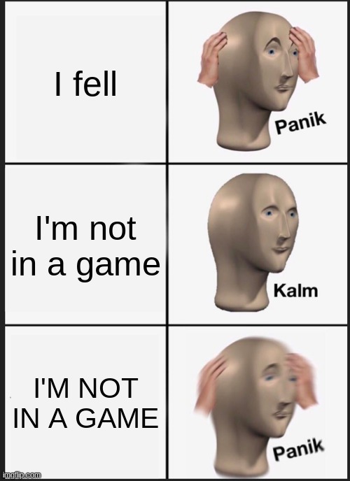 Panik Kalm Panik | I fell; I'm not in a game; I'M NOT IN A GAME | image tagged in memes,panik kalm panik | made w/ Imgflip meme maker