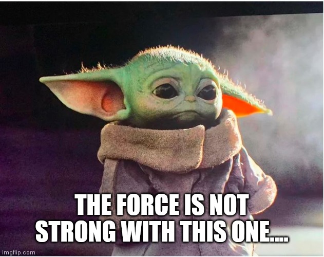 Sad Baby Yoda | THE FORCE IS NOT STRONG WITH THIS ONE.... | image tagged in sad baby yoda | made w/ Imgflip meme maker