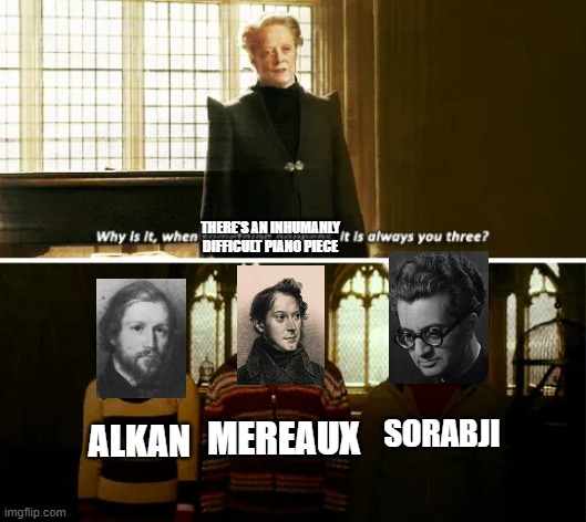 Paino | THERE'S AN INHUMANLY DIFFICULT PIANO PIECE; SORABJI; MEREAUX; ALKAN | image tagged in always you three,piano | made w/ Imgflip meme maker