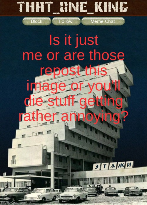 Is it just me or are those repost this image or you'll die stuff getting rather annoying? | image tagged in that_0ne_king announcement temp | made w/ Imgflip meme maker