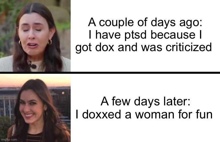 Taylor Lorenz | A couple of days ago: I have ptsd because I got dox and was criticized; A few days later:
I doxxed a woman for fun | image tagged in taylor lorenz | made w/ Imgflip meme maker