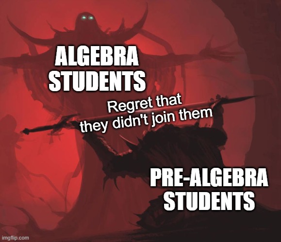 Mathhhhhhhhhhhhhhh | ALGEBRA STUDENTS; Regret that they didn't join them; PRE-ALGEBRA STUDENTS | image tagged in man giving sword to larger man,memes,funny | made w/ Imgflip meme maker