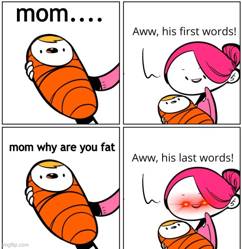 Aww, His Last Words | mom.... mom why are you fat | image tagged in aww his last words | made w/ Imgflip meme maker