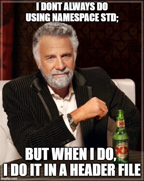 using namespace std; | I DONT ALWAYS DO
USING NAMESPACE STD;; BUT WHEN I DO, 
I DO IT IN A HEADER FILE | image tagged in memes,the most interesting man in the world | made w/ Imgflip meme maker