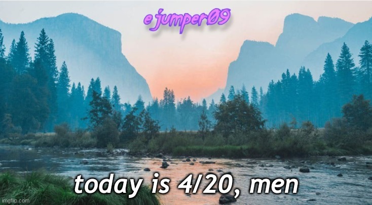 the druj | today is 4/20, men | image tagged in - ejumper09 - template | made w/ Imgflip meme maker