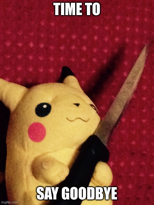 PIKACHU learned STAB! | TIME TO SAY GOODBYE | image tagged in pikachu learned stab | made w/ Imgflip meme maker