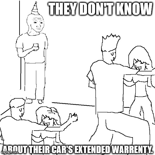 TDKATCEW | THEY DON'T KNOW; ABOUT THEIR CAR'S EXTENDED WARRENTY. | image tagged in they don't know | made w/ Imgflip meme maker