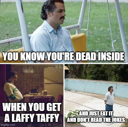 No Laffy just Taffy | YOU KNOW YOU'RE DEAD INSIDE; WHEN YOU GET A LAFFY TAFFY; AND JUST EAT IT AND DON'T READ THE JOKES | image tagged in memes,sad pablo escobar,laffy taffy,sadness,dead inside | made w/ Imgflip meme maker