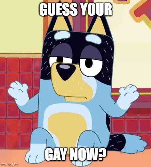 Bluey bandit too tired to care | GUESS YOUR; GAY NOW? | image tagged in bluey bandit too tired to give a f | made w/ Imgflip meme maker
