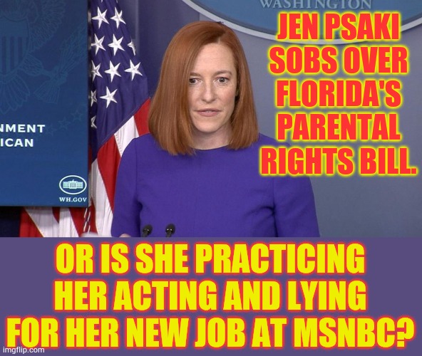 Waterworks...I'd Also Wonder If She's Read The Bill | JEN PSAKI SOBS OVER FLORIDA'S PARENTAL RIGHTS BILL. OR IS SHE PRACTICING HER ACTING AND LYING FOR HER NEW JOB AT MSNBC? | image tagged in jen psaki,cry,florida,bill,lying,acting | made w/ Imgflip meme maker