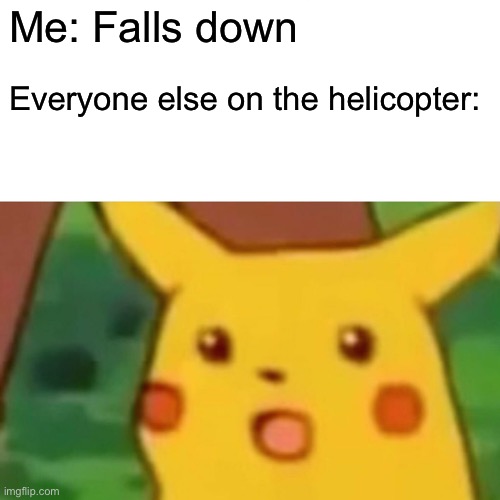 Surprised Pikachu Meme | Me: Falls down; Everyone else on the helicopter: | image tagged in memes,surprised pikachu | made w/ Imgflip meme maker