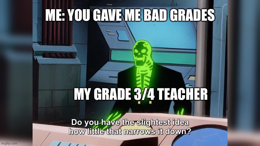 Bad grades :( | ME: YOU GAVE ME BAD GRADES; MY GRADE 3/4 TEACHER | image tagged in do you know how little that narrows it down,bad grades | made w/ Imgflip meme maker