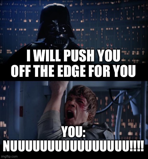 Star Wars No Meme | I WILL PUSH YOU OFF THE EDGE FOR YOU YOU:
NUUUUUUUUUUUUUUUU!!!! | image tagged in memes,star wars no | made w/ Imgflip meme maker