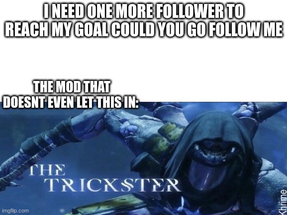 I NEED ONE MORE FOLLOWER TO REACH MY GOAL COULD YOU GO FOLLOW ME; THE MOD THAT DOESNT EVEN LET THIS IN: | made w/ Imgflip meme maker