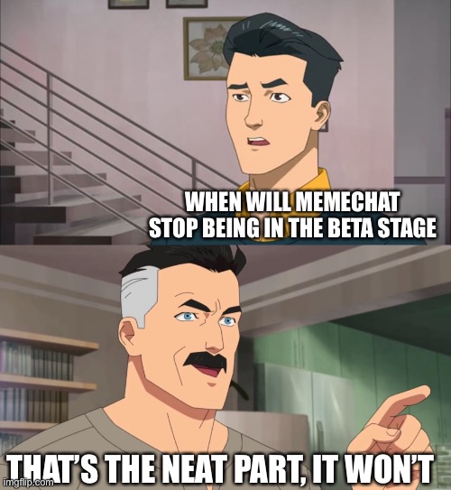 So true | WHEN WILL MEMECHAT STOP BEING IN THE BETA STAGE; THAT’S THE NEAT PART, IT WON’T | image tagged in that's the neat part you don't,meme,chat,imgflip | made w/ Imgflip meme maker