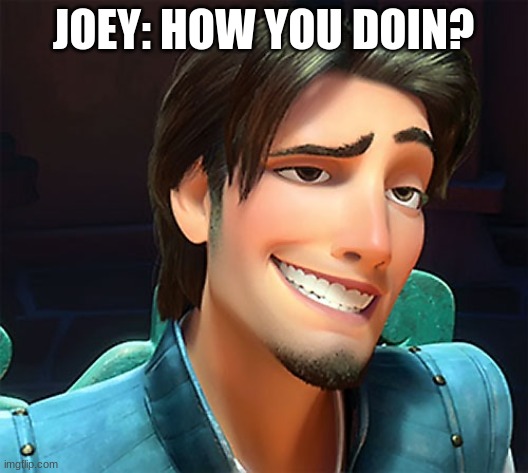 Flynn Rider face | JOEY: HOW YOU DOIN? | image tagged in flynn rider face | made w/ Imgflip meme maker
