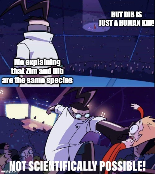 True story U-U | BUT DIB IS JUST A HUMAN KID! Me explaining that Zim and Dib are the same species | image tagged in invader zim meme | made w/ Imgflip meme maker
