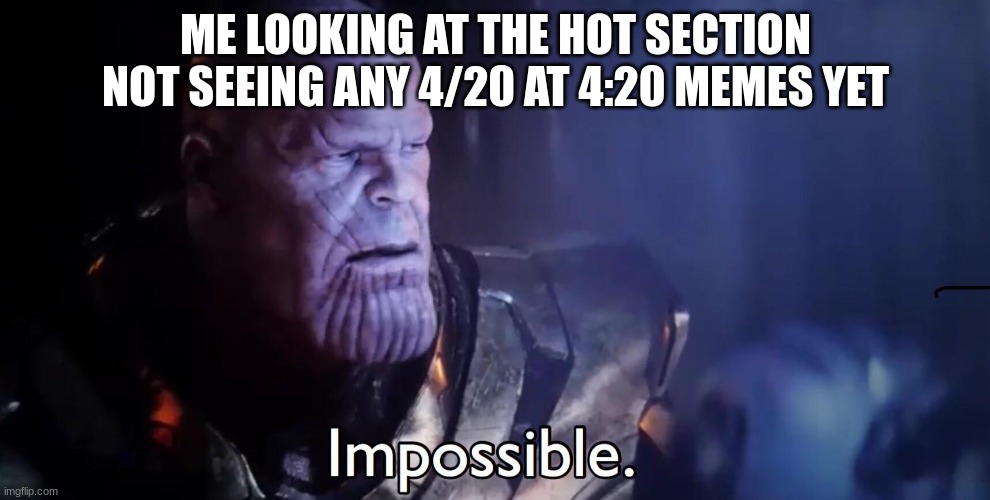 They'll probably do it at 4:20PM instead of AM | ME LOOKING AT THE HOT SECTION NOT SEEING ANY 4/20 AT 4:20 MEMES YET | image tagged in thanos impossible | made w/ Imgflip meme maker