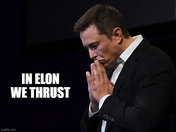 In Elon We Thrust |  IN ELON WE THRUST | image tagged in elon musk praying,elon musk,musk,in elon we thrust | made w/ Imgflip meme maker